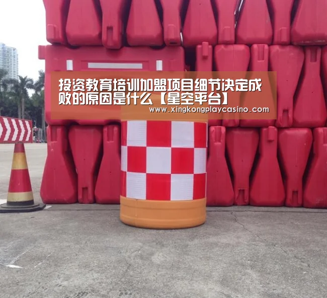 投资教育培训加盟项目细节决定成败的原因是什么【星空平台】